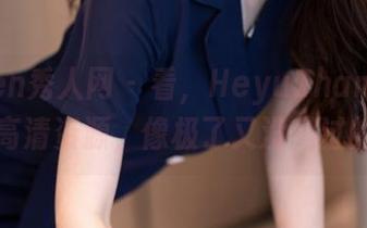 Xiuren秀人网 – 看，HeyuZhang的秘密：高清资源，像极了又没见过的样子
